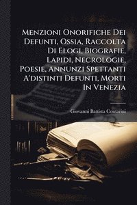 bokomslag Menzioni Onorifiche Dei Defunti, Ossia, Raccolta Di Elogi, Biografie, Lapidi, Necrologie, Poesie, Annunzi Spettanti A'distinti Defunti, Morti In Venezia