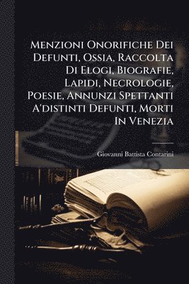 bokomslag Menzioni Onorifiche Dei Defunti, Ossia, Raccolta Di Elogi, Biografie, Lapidi, Necrologie, Poesie, Annunzi Spettanti A'distinti Defunti, Morti In Venezia