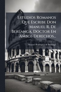 bokomslag Estudios Romanos Que Escribe Don Manuel R. De Berlanga, Doctor En Ambos Derechos...