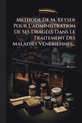bokomslag Methode De M. Keyser Pour L'administration De Ses DragÃ(c)es Dans Le Traitement Des Maladies VÃ(c)nÃ(c)riennes...