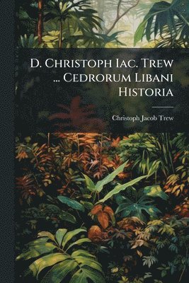 bokomslag D. Christoph Iac. Trew ... Cedrorum Libani Historia