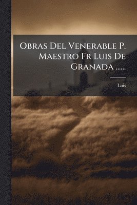 Obras Del Venerable P. Maestro Fr Luis De Granada ......