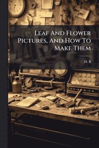 bokomslag Leaf And Flower Pictures, And How To Make Them