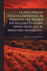 bokomslag Dieci Piaghe D'egitto Rinnovate In Piemonte Nel Secolo Xix Dell'era Volgare, Opera Dedicata Al Ministero Moderato...