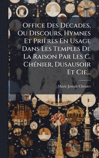 bokomslag Office Des DÃ©cades, Ou Discours, Hymnes Et PriÃ¤res En Usage Dans Les Temples De La Raison Par Les C. ChÃ©nier, Dusausoir Et Cie...