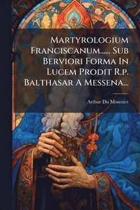 bokomslag Martyrologium Franciscanum...... Sub Berviori Forma In Lucem Prodit R.p. Balthasar A Messena...