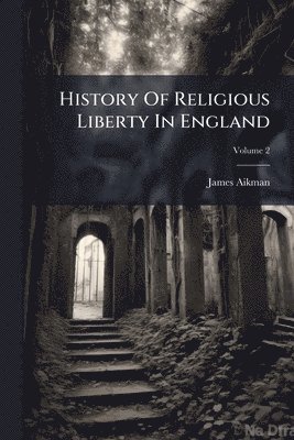 James Aikman - History Of Religious Liberty In England, Häftad