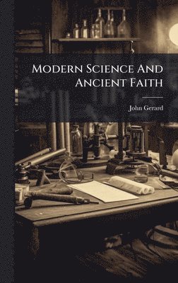 John Gerard - Modern Science And Ancient Faith, Inbunden