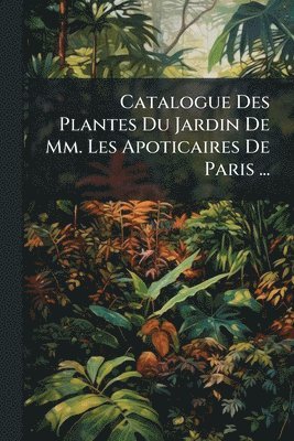 bokomslag Catalogue Des Plantes Du Jardin De Mm. Les Apoticaires De Paris ...