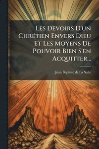 bokomslag Les Devoirs D'un ChrÃ(c)tien Envers Dieu Et Les Moyens De Pouvoir Bien S'en Acquitter...
