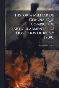bokomslag Historia Militar De Gerona, Que Comprende Particularmente Los Dos Sitios De 1808 Y 1809...