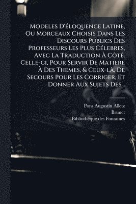 Pons-Augustin Alletz, Brunet - Modeles D'Ã(c)loquence Latine, Ou Morceaux Choisis Dans Les Discours Publics Des Professeurs Les Plus CÃ(c)lebres, Avec La Traduction Ã CÃ´tÃ(c). Celle-ci, Pour Servir De Matiere Ã Des Themes, & Ceux-lÃ, De Secours Pour Les Corriger, Et Donner, Häftad