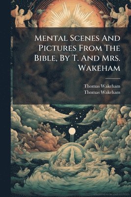 bokomslag Mental Scenes And Pictures From The Bible, By T. And Mrs. Wakeham