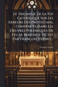 bokomslag Le Triomphe De La Foi Catholique Sur Les Erreurs Des Protestans, Contenuës Dans Les Oeuvres PolÃ(c)miques De Feu M. Benedict Pictet Par François Verne