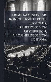 bokomslag Kriminalgesetze Sr. Königl. Hoheit Peter Leopolds, Erzherzogs von Oesterreich, GroÃ¿herzogs von Toskana.