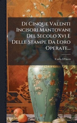 Di Cinque Valenti Incisori Mantovani Del Secolo Xvi E Delle Stampe Da Loro Operate...
