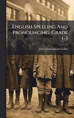 John Cunningham Geikie - English Spelling And Pronouncing. Grade 1-3, Inbunden