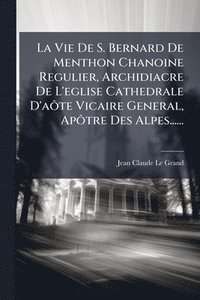 bokomslag Vie De S. Bernard De Menthon Chanoine Regulier, Archidiacre De L'eglise Cathedrale D'aÃ¿te Vicaire General, ApÃ¿tre Des Alpes......