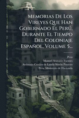 Peru (Viceroyalty) - Memorias De Los Vireyes Que Han Gobernado El PerÃ°, Durante El Tiempo Del Coloniaje Español, Volume 5..., Häftad