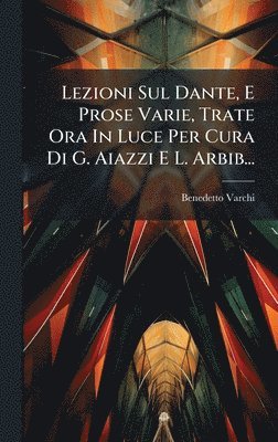 Benedetto Varchi - Lezioni Sul Dante, E Prose Varie, Trate Ora In Luce Per Cura Di G. Aiazzi E L. Arbib..., Inbunden