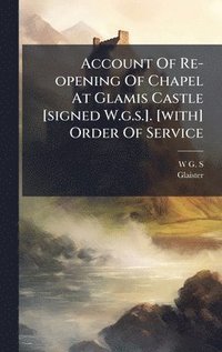 bokomslag Account Of Re-opening Of Chapel At Glamis Castle [signed W.g.s.]. [with] Order Of Service