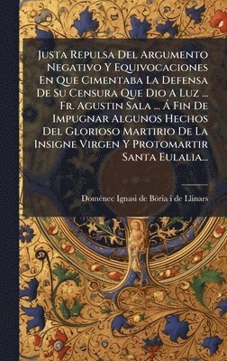 bokomslag Justa Repulsa Del Argumento Negativo Y Equivocaciones En Que Cimentaba La Defensa De Su Censura Que Dio A Luz ... Fr. Agustin Sala ... Ã Fin De Impugn