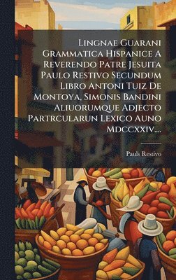 bokomslag Lingnae Guarani Grammatica Hispanice A Reverendo Patre Jesuita Paulo Restivo Secundum Libro Antoni Tuiz De Montoya, Simonis Bandini Aliuorumque Adject
