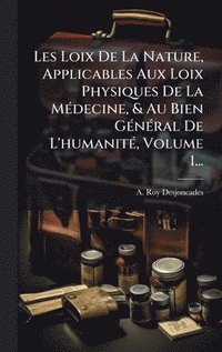 bokomslag Les Loix De La Nature, Applicables Aux Loix Physiques De La MÃ©decine, & Au Bien GÃ©nÃ©ral De L'humanitÃ©, Volume 1...