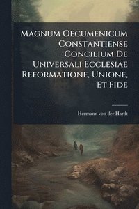 bokomslag Magnum Oecumenicum Constantiense Concilium De Universali Ecclesiae Reformatione, Unione, Et Fide
