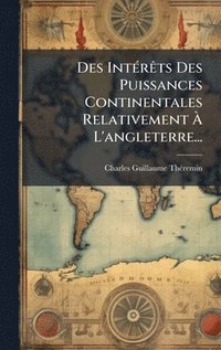 bokomslag Des IntÃ©rÃªts Des Puissances Continentales Relativement Ã¿ L'angleterre...