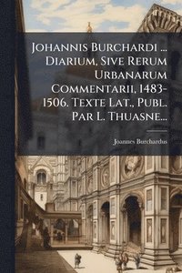 bokomslag Johannis Burchardi ... Diarium, Sive Rerum Urbanarum Commentarii, 1483-1506. Texte Lat., Publ. Par L. Thuasne...