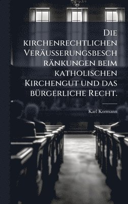 bokomslag Die kirchenrechtlichen VerÃ¿usserungsbeschrÃ¿nkungen beim katholischen Kirchengut und das bÃ¼rgerliche Recht.