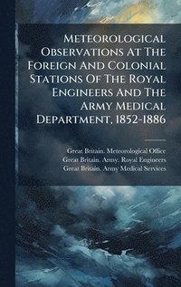 bokomslag Meteorological Observations At The Foreign And Colonial Stations Of The Royal Engineers And The Army Medical Department, 1852-1886