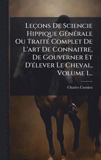 bokomslag Leçons De Sciencie Hippique GÃ(c)nÃ(c)rale Ou TraitÃ(c) Complet De L'art De Connaitre, De Gouverner Et D'Ã(c)lever Le Cheval, Volume 1...