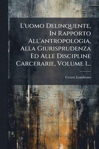 bokomslag L'uomo Delinquente, In Rapporto All'antropologia, Alla Giurisprudenza Ed Alle Discipline Carcerarie, Volume 1...