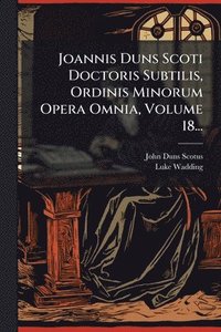 bokomslag Joannis Duns Scoti Doctoris Subtilis, Ordinis Minorum Opera Omnia, Volume 18...
