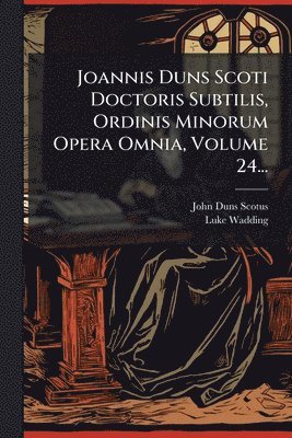 John Duns Scotus, Luke Wadding - Joannis Duns Scoti Doctoris Subtilis, Ordinis Minorum Opera Omnia, Volume 24..., Häftad