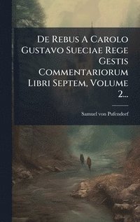 bokomslag De Rebus A Carolo Gustavo Sueciae Rege Gestis Commentariorum Libri Septem, Volume 2...