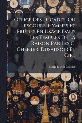 bokomslag Office Des DÃ(c)cades, Ou Discours, Hymnes Et Prières En Usage Dans Les Temples De La Raison Par Les C. ChÃ(c)nier, Dusausoir Et Cie...