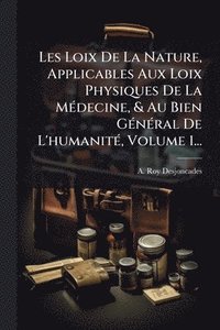 bokomslag Les Loix De La Nature, Applicables Aux Loix Physiques De La MÃ(c)decine, & Au Bien GÃ(c)nÃ(c)ral De L'humanitÃ(c), Volume 1...