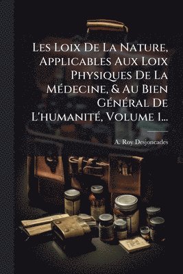 bokomslag Les Loix De La Nature, Applicables Aux Loix Physiques De La MÃ(c)decine, & Au Bien GÃ(c)nÃ(c)ral De L'humanitÃ(c), Volume 1...