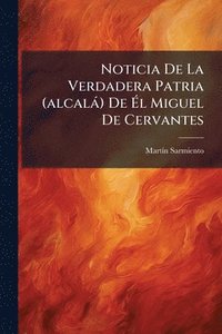 bokomslag Noticia De La Verdadera Patria (alcalà) De Ã?l Miguel De Cervantes