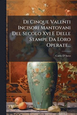 bokomslag Di Cinque Valenti Incisori Mantovani Del Secolo Xvi E Delle Stampe Da Loro Operate...