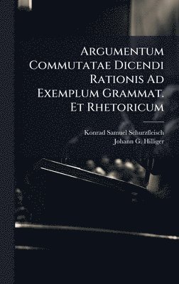 bokomslag Argumentum Commutatae Dicendi Rationis Ad Exemplum Grammat. Et Rhetoricum