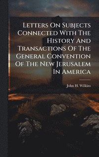 bokomslag Letters On Subjects Connected With The History And Transactions Of The General Convention Of The New Jerusalem In America
