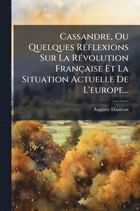 bokomslag Cassandre, Ou Quelques RÃ(c)flexions Sur La RÃ(c)volution Française Et La Situation Actuelle De L'europe...