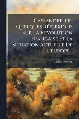bokomslag Cassandre, Ou Quelques RÃ(c)flexions Sur La RÃ(c)volution Française Et La Situation Actuelle De L'europe...