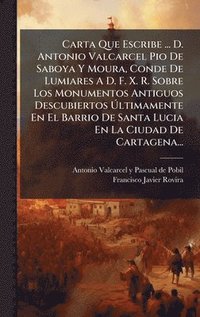 bokomslag Carta Que Escribe ... D. Antonio Valcarcel Pio De Saboya Y Moura, Conde De Lumiares A D. F. X. R. Sobre Los Monumentos Antiguos Descubiertos Ã¿ltimamente En El Barrio De Santa Lucia En La Ciudad De...