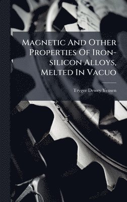 bokomslag Magnetic And Other Properties Of Iron-silicon Alloys, Melted In Vacuo