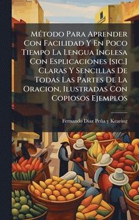 bokomslag MÃ(c)todo Para Aprender Con Facilidad Y En Poco Tiempo La Lengua Inglesa Con Esplicaciones [sic.] Claras Y Sencillas De Todas Las Partes De La Oracion, Ilustradas Con Copiosos Ejemplos